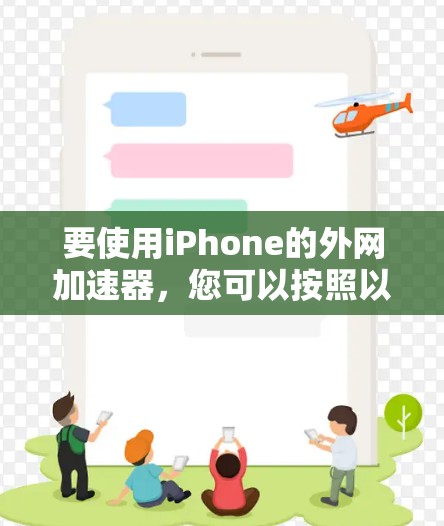 要使用iPhone的外网加速器，您可以按照以下步骤操作