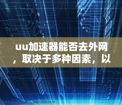 uu加速器能否去外网,取决于多种因素,以下是对该问题的分步解释和答案 uu加速器能否去外网,取决于多种因素,以下是对该问题的分步解释和答案