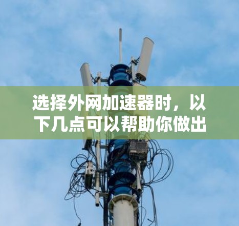 选择外网加速器时,以下几点可以帮助你做出明智的选择 选择外网加速器时,以下几点可以帮助你做出明智的选择