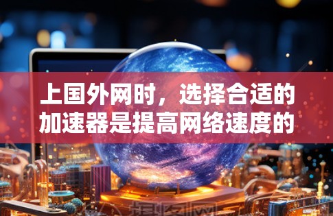 上国外网时，选择合适的加速器是提高网络速度的重要手段。以下是一些常见的加速器推荐