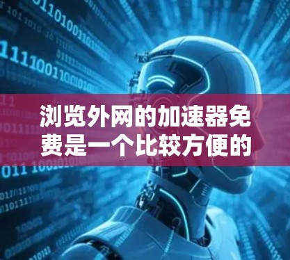 浏览外网的加速器免费是一个比较方便的工具,可以帮助你快速访问外部网站,提升网页浏览体验。然而,如果你对某些工具感到不放心,可以考虑以下几种免费的外网加速器推荐 浏览外网的加速器免费是一个比较方便的工具,可以帮助你快速访问外部网站,提升网页浏览体验。然而,如果你对某些工具感到不放心,可以考虑以下几种免费的外网加速器推荐