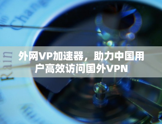 外网VP加速器，助力中国用户高效访问国外VPN