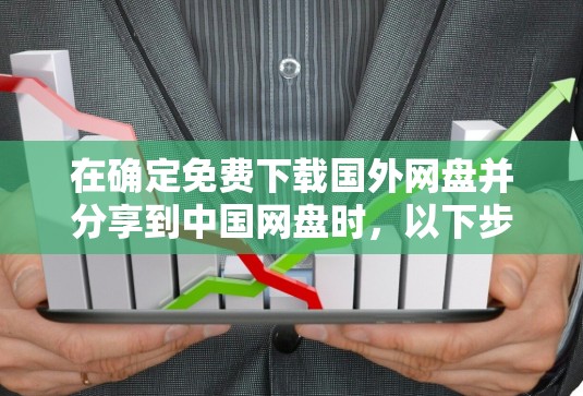 在确定免费下载国外网盘并分享到中国网盘时,以下步骤可以确保下载链接有效且安全 在确定免费下载国外网盘并分享到中国网盘时,以下步骤可以确保下载链接有效且安全