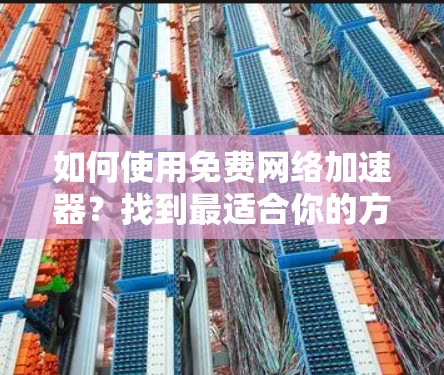 如何使用免费网络加速器?找到最适合你的方案 如何使用免费网络加速器?找到最适合你的方案