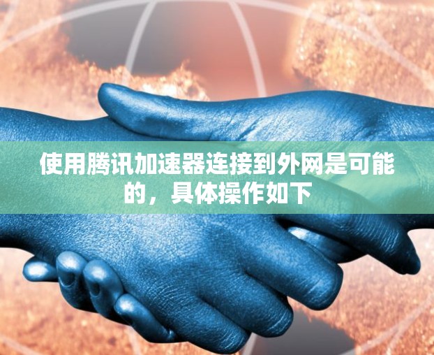 使用腾讯加速器连接到外网是可能的,具体操作如下 使用腾讯加速器连接到外网是可能的,具体操作如下