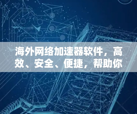 海外网络加速器软件,高效、安全、便捷,帮助你轻松接入全球网络 海外网络加速器软件,高效、安全、便捷,帮助你轻松接入全球网络
