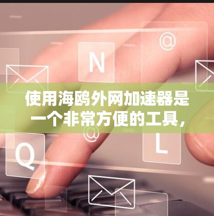 使用海鸥外网加速器是一个非常方便的工具，帮助用户提升手机外网的性能。以下是一步步的指南