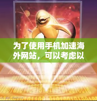 为了使用手机加速海外网站，可以考虑以下步骤和工具