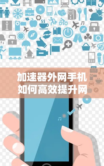 加速器外网手机如何高效提升网络速度
