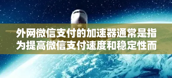 外网微信支付的加速器通常是指为提高微信支付速度和稳定性而使用的工具。以下是一些常见且有效的微信支付加速器推荐