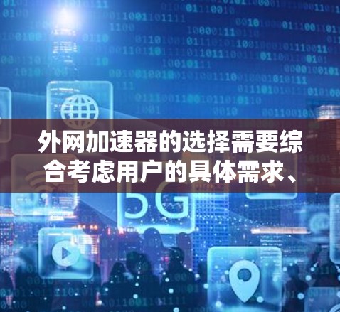 外网加速器的选择需要综合考虑用户的具体需求、网络环境以及使用的权限情况。以下是一个指南,帮助你选择适合外网的加速器 外网加速器的选择需要综合考虑用户的具体需求、网络环境以及使用的权限情况。以下是一个指南,帮助你选择适合外网的加速器