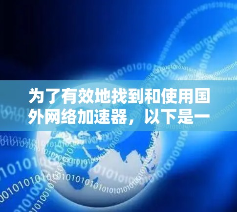 为了有效地找到和使用国外网络加速器,以下是一些步骤和建议,帮助你确保安全、高效地使用网络加速器 为了有效地找到和使用国外网络加速器,以下是一些步骤和建议,帮助你确保安全、高效地使用网络加速器