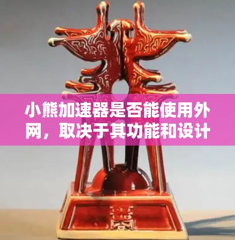 小熊加速器是否能使用外网,取决于其功能和设计。以下是对该问题的详细分析和建议 小熊加速器是否能使用外网,取决于其功能和设计。以下是对该问题的详细分析和建议