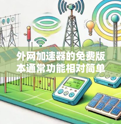 外网加速器的免费版本通常功能相对简单，无法提供最全面的加速功能，但可以满足部分使用需求。以下是一些常见的免费外网加速工具，供你选择