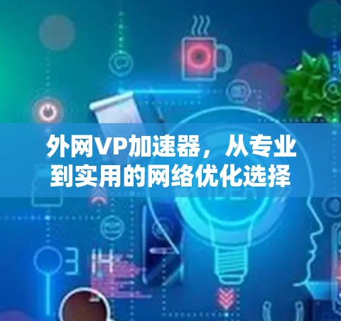 外网VP加速器,从专业到实用的网络优化选择 外网VP加速器,从专业到实用的网络优化选择