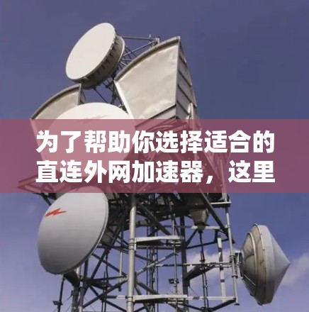 为了帮助你选择适合的直连外网加速器,这里是一些推荐,涵盖了功能、性能、支持平台以及用户友好的加速器 为了帮助你选择适合的直连外网加速器,这里是一些推荐,涵盖了功能、性能、支持平台以及用户友好的加速器