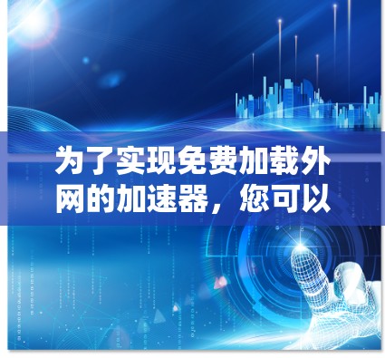 为了实现免费加载外网的加速器,您可以按照以下步骤进行操作 为了实现免费加载外网的加速器,您可以按照以下步骤进行操作
