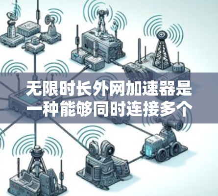 无限时长外网加速器是一种能够同时连接多个外网的工具,帮助你管理外网流量。以下是一些推荐的无限时长外网加速器 无限时长外网加速器是一种能够同时连接多个外网的工具,帮助你管理外网流量。以下是一些推荐的无限时长外网加速器