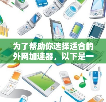 为了帮助你选择适合的外网加速器，以下是一些推荐的工具，根据你的需求和预算进行选择