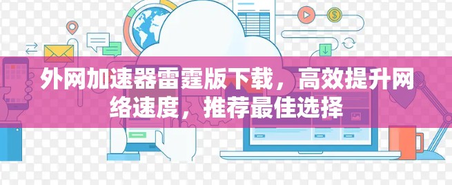 外网加速器雷霆版下载,高效提升网络速度,推荐最佳选择 外网加速器雷霆版下载,高效提升网络速度,推荐最佳选择