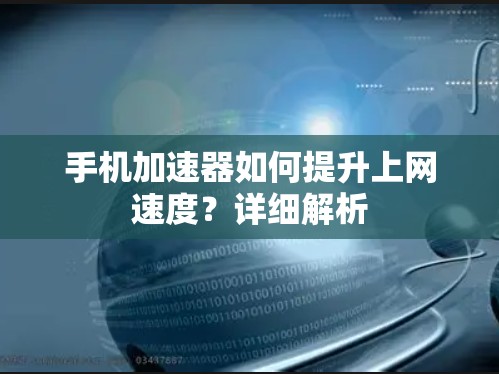 手机加速器如何提升上网速度？详细解析