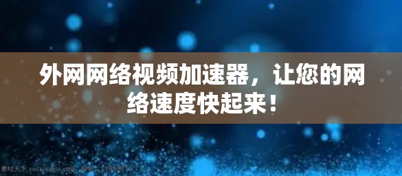 外网网络视频加速器，让您的网络速度快起来！
