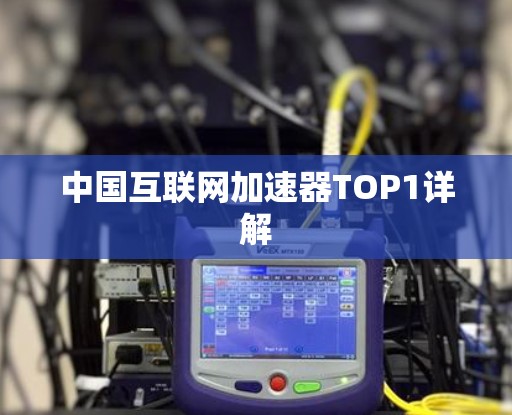 中国互联网加速器TOP1详解