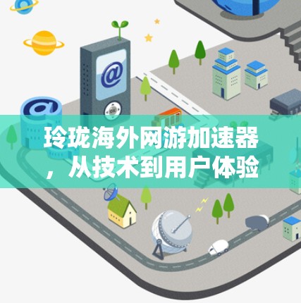 玲珑海外网游加速器,从技术到用户体验的未来 玲珑海外网游加速器,从技术到用户体验的未来