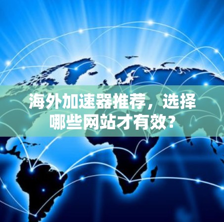 海外加速器推荐,选择哪些网站才有效? 海外加速器推荐,选择哪些网站才有效?