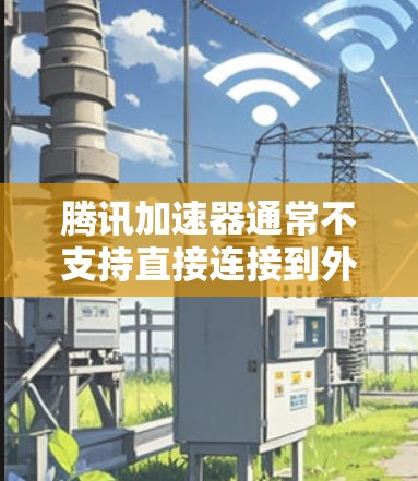 腾讯加速器通常不支持直接连接到外网进行加速。以下是关于腾讯加速器的一些关键信息