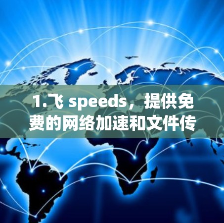 1.飞 speeds,提供免费的网络加速和文件传输服务,适合个人用户 1.飞 speeds,提供免费的网络加速和文件传输服务,适合个人用户