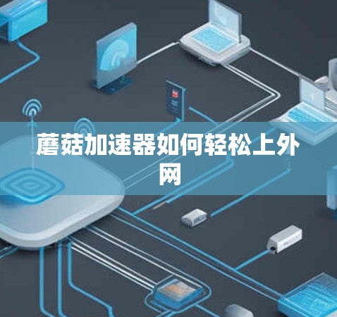 蘑菇加速器如何轻松上外网 蘑菇加速器如何轻松上外网