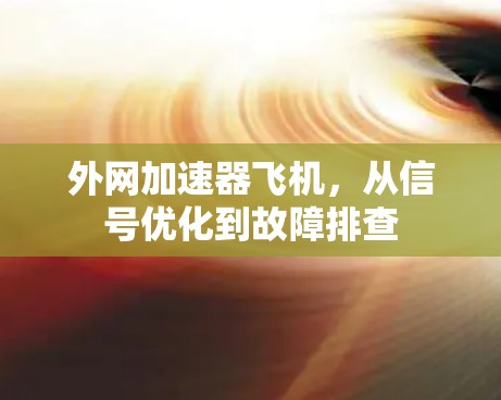 外网加速器飞机，从信号优化到故障排查