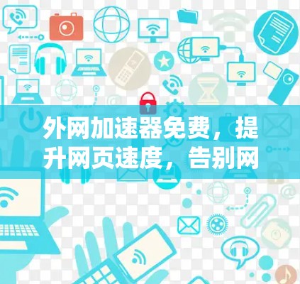 外网加速器免费,提升网页速度,告别网络延迟 外网加速器免费,提升网页速度,告别网络延迟