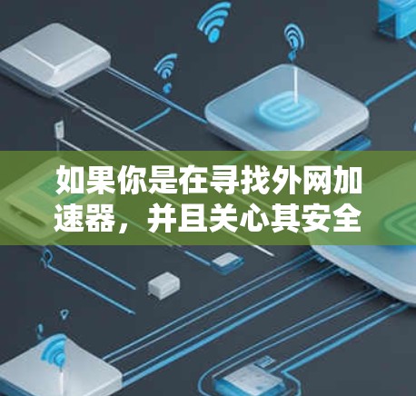 如果你是在寻找外网加速器，并且关心其安全性，以下是一些关键点和建议