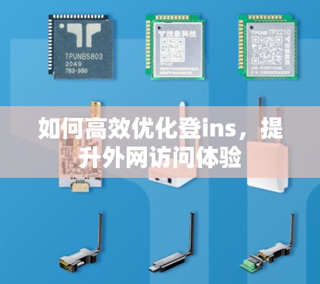 如何高效优化登ins,提升外网访问体验 如何高效优化登ins,提升外网访问体验