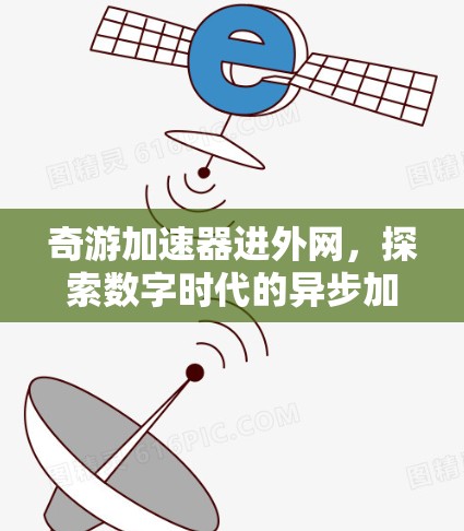 奇游加速器进外网,探索数字时代的异步加速新途径 奇游加速器进外网,探索数字时代的异步加速新途径