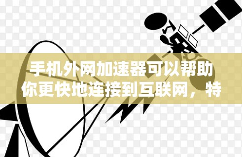 手机外网加速器可以帮助你更快地连接到互联网，特别是在带宽有限或网络不稳定的情况下。以下是几个免费的外网加速器推荐