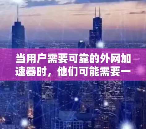 当用户需要可靠的外网加速器时，他们可能需要一个既能提升速度又安全可靠的选择。以下是一些推荐的工具，分为几个主要类别，帮助用户找到最适合他们需求的加速器