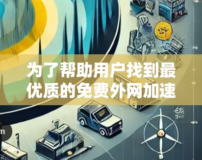 为了帮助用户找到最优质的免费外网加速器,以下是一些优化后的推荐列表,按功能和使用场景分类 为了帮助用户找到最优质的免费外网加速器,以下是一些优化后的推荐列表,按功能和使用场景分类