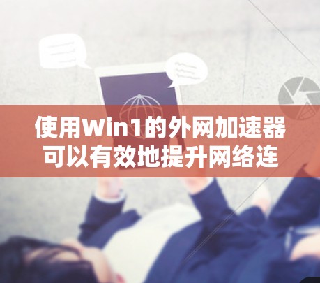 使用Win1的外网加速器可以有效地提升网络连接速度，以下是详细的步骤和建议