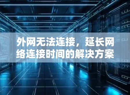 外网无法连接，延长网络连接时间的解决方案