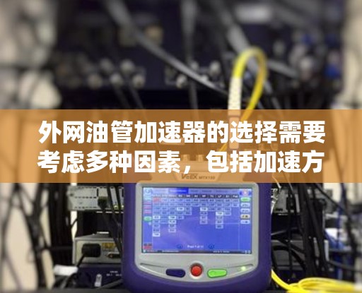 外网油管加速器的选择需要考虑多种因素，包括加速方式、档位支持、性能特点以及适用车型。以下是一些推荐的外网油管加速器品牌及其优势，供您参考