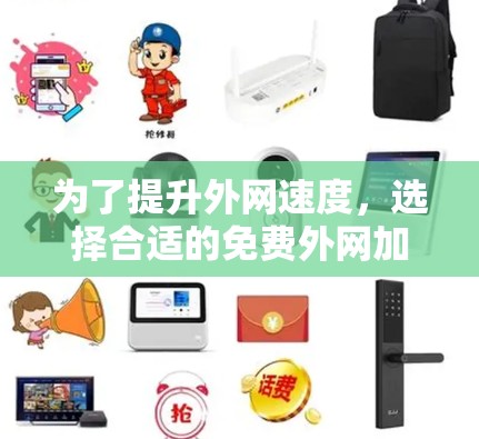 为了提升外网速度，选择合适的免费外网加速器是一个有效的方法。以下是一个有条理的步骤指南，帮助您高效地使用免费外网加速器