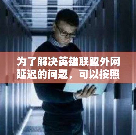 为了解决英雄联盟外网延迟的问题，可以按照以下步骤进行