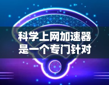 科学上网加速器是一个专门针对科学计算设计的网络加速工具,旨在帮助用户更快地连接到互联网,特别是在需要频繁访问科学计算资源时。以下是科学上网加速器的详细介绍 科学上网加速器是一个专门针对科学计算设计的网络加速工具,旨在帮助用户更快地连接到互联网,特别是在需要频繁访问科学计算资源时。以下是科学上网加速器的详细介绍
