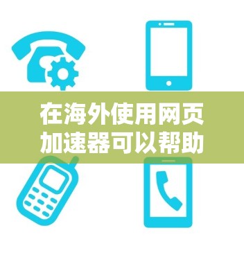 在海外使用网页加速器可以帮助你快速访问网站，避免网络延迟。以下是一些常见的海外网页加速器工具，供你参考