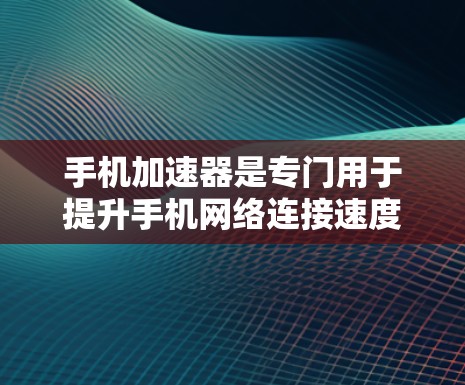 手机加速器是专门用于提升手机网络连接速度的工具，通常用于解决网络不稳定、延迟过长等问题。尽管许多加速器都是国外网站，但以下是一些常见的国外加速器推荐
