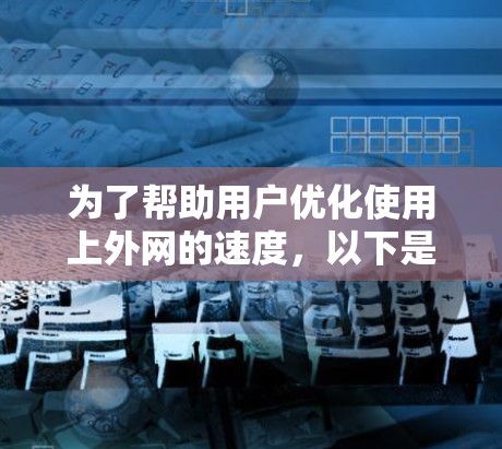 为了帮助用户优化使用上外网的速度，以下是一个分步指南