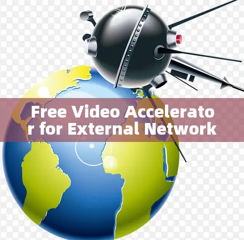 Free Video Accelerator for External Network Free Video Accelerator for External Network